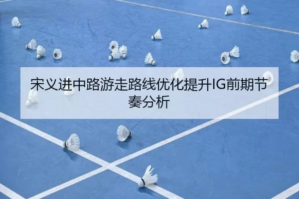 宋义进中路游走路线优化提升IG前期节奏分析